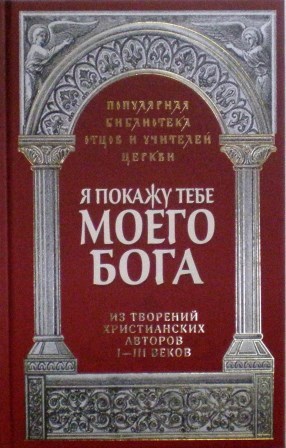 Я покажу тебе моего Бога: Из творений христианских авторов I-III веков