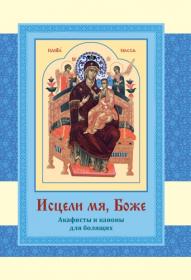 Исцели мя, Боже. Акафисты и каноны для болящих