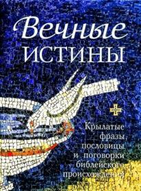 Вечные истины. Крылатые фразы, пословицы и поговорки библейского происхождения