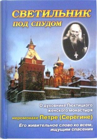 Светильник под спудом. О духовнике Пюхтицкого женского монастыря иеромонахе Петре (Серегине). Его живительное слово ко всем, ищущим спасения