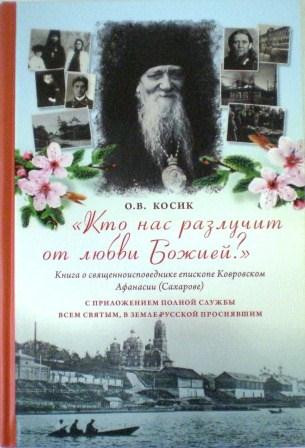 Кто нас разлучит от любви Божией? Книга о священноисповеднике епископе Ковровском Афанасии (Сахарове) с приложением полной службы всем святым, в земле русской просиявшим. О.В. Косик