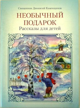 Необычный подарок. Рассказы для детей. Священник Дионисий Каменщиков