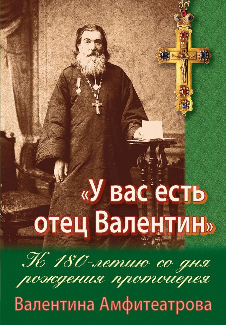 У вас есть отец Валентин. К 180-летию со дня рождения протоиерея Валентина Амфитеатрова. Жития подвижников благочестия