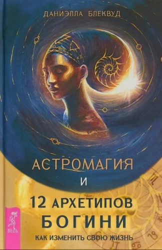 Астромагия и 12 архетипов Богини. Как изменить свою жизнь (Даниэлла Блеквуд)