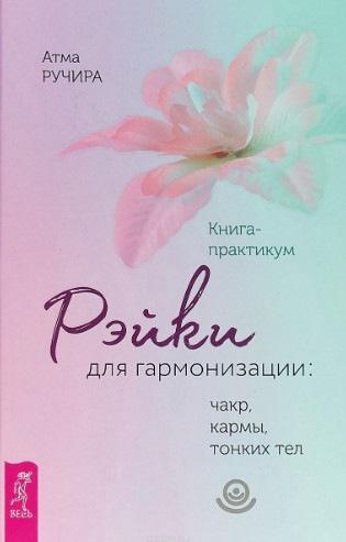 Рэйки для гармонизации: чакр, кармы, тонких тел. Книга-практикум (Атма Ручира)