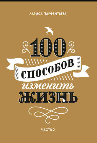 100 способов изменить жизнь. Часть 2 (Лариса Парфентьева)