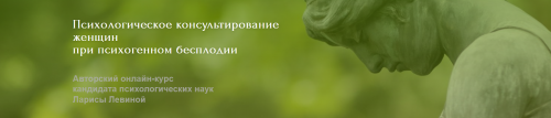 Курс 'Психологическое консультирование женщин при психогенном бесплодии' (Лариса Левина)