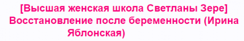 [Высшая женская школа Светланы Зере] Восстановление после беременности (Ирина Яблонская)