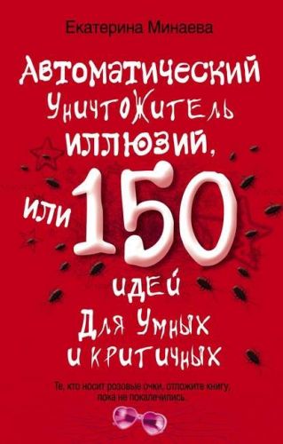Автоматический уничтожитель иллюзий, или 150 идей для умных и критичных (Екатерина Минаева)
