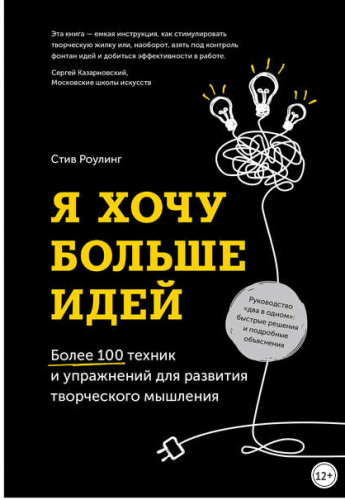Я хочу больше идей! Более 100 техник и упражнений для развития творческого мышления (Стив Роулинг)