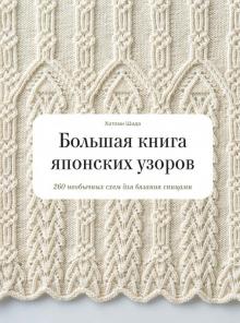 Большая книга японских узоров. 260 необычных схем для вязания спицами (Хитоми Шида)