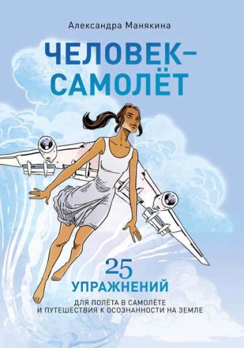 Человек-самолёт. 25 упражнений для полёта в самолёте (Александра Манякина)