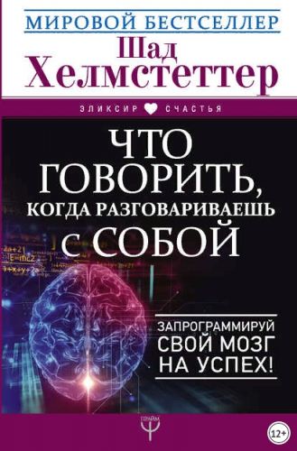 Что говорить, когда разговариваешь с собой. Запрограммируй свой мозг на успех! (Шад Хелмстеттер)