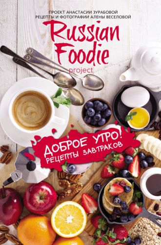 Доброе утро! Рецепты завтраков Russian Foodie (Анастасия Зурабова, Алена Веселова)