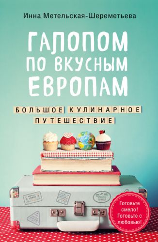Галопом по вкусным Европам. Большое кулинарное путешествие (Инна Метельская-Шереметьева)