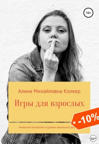 Игры для взрослых. Актёрское мастерство в суровых жизненных реалиях (Алина Колкер)