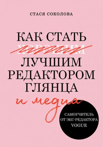 Как стать лучшим редактором глянца и медиа. Самоучитель от экс-редактора Vogue (Стася Соколова)