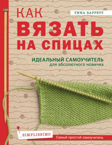 Как вязать на спицах. Идеальный самоучитель для абсолютного новичка (Тина Баррет)