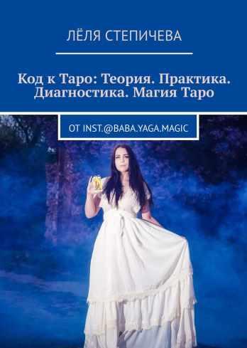 Код к Таро: Теория. Практика. Диагностика. Магия Таро (Лёля Степичева)