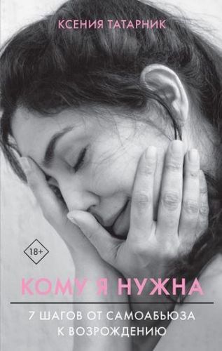 Кому я нужна. 7 шагов от самоабьюза к возрождению (Ксения Татарник)