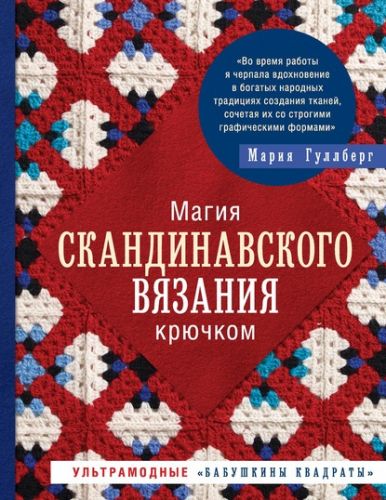 Магия скандинавского вязания крючком. Ультрамодные «бабушкины квадраты» (Мария Гуллберг)
