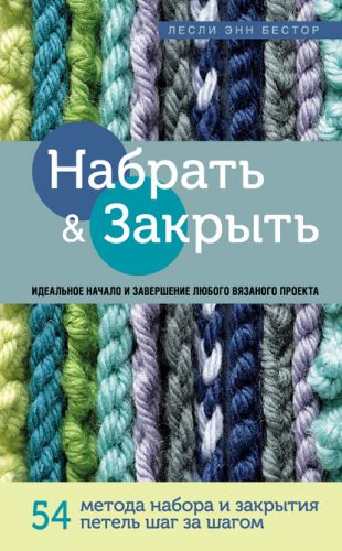 Набрать и Закрыть. 54 метода набора и закрытия петель шаг за шагом (Лесли Энн Бестор)