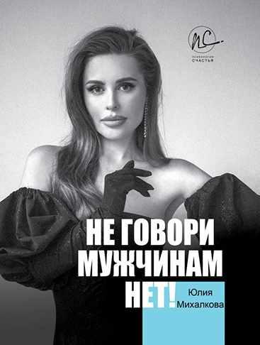 Не говори мужчинам 'НЕТ!' (Юлия Михалкова)