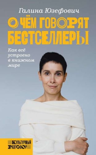 О чем говорят бестселлеры. Как всё устроено в книжном мире (Галина Юзефович)