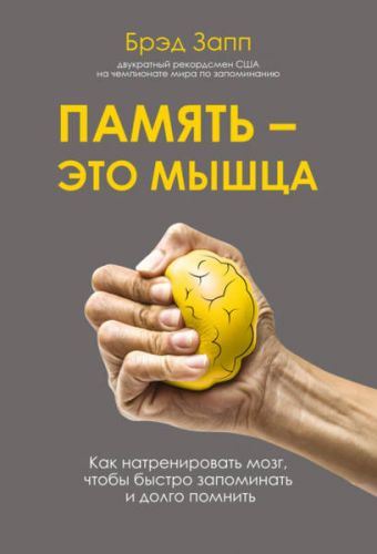 Память – это мышца. Как натренировать мозг, чтобы быстро запоминать и долго помнить (Брэд Запп)