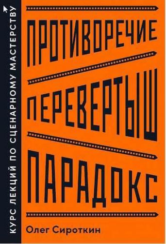 Противоречие. Перевертыш. Парадокс. Курс лекций по сценарному мастерству (Олег Сироткин)