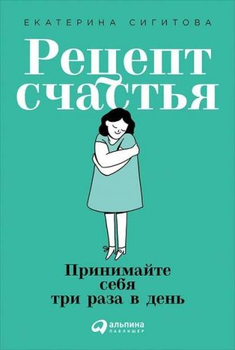 Рецепт счастья. Принимайте себя три раза в день (Екатерина Сигитова)