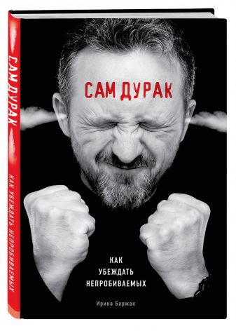 Сам дурак. Как убеждать непробиваемых (Ирина Баржак)