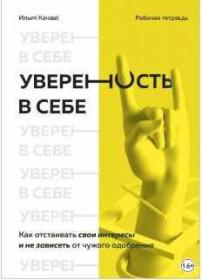 Уверенность в себе. Как отстаивать свои интересы и не зависеть от чужого одобрения (Илья Качай)