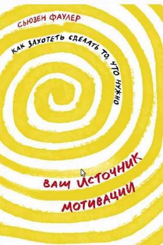 Ваш источник мотивации. Как захотеть сделать то, что нужно (Сьюзен Фаулер)