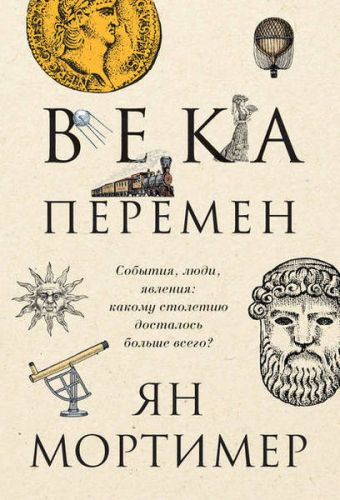 Века перемен. События, люди, явления: какому столетию досталось больше всего (Ян Мортимер)