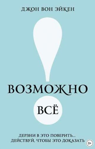 Возможно всё! Дерзай и верь, действуй и докажи (Джон Вон Эйкен)