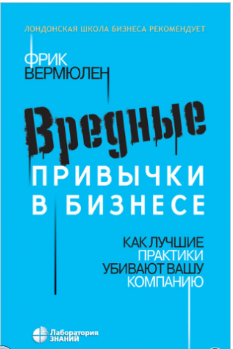 Вредные привычки в бизнесе. Как лучшие практики убивают вашу компанию (Фрик Вермюлен)
