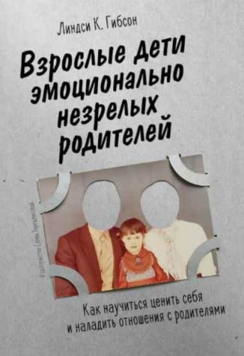 Взрослые дети эмоционально незрелых родителей (Линдси К. Гибсон)