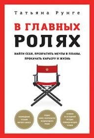 В главных ролях. Найти себя, превратить мечты в планы, прокачать карьеру и жизнь (Татьяна Рунге)