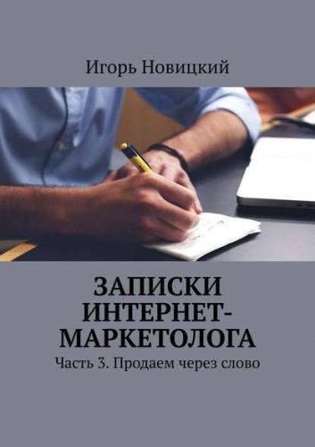 Записки интернет-маркетолога Часть 3 Продаем через слово (Игорь Новицкий)