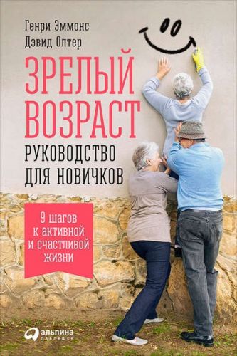Зрелый возраст: Руководство для новичков. 9 шагов к активной и счастливой жизни (Генри Эммонс)
