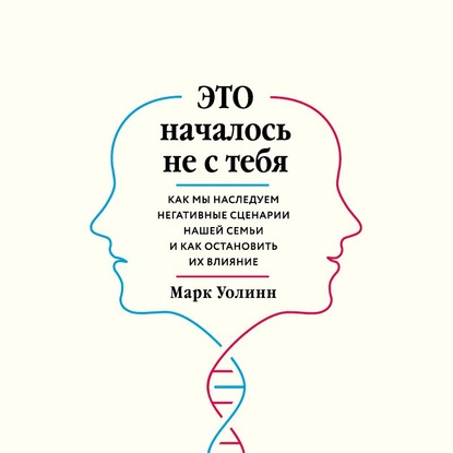 [Аудиокнига] Это началось не с тебя. Как мы наследуем негативные сценарии нашей семьи (Марк Уолинн)
