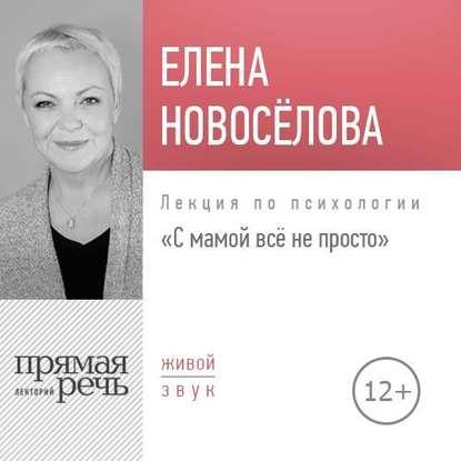 [Аудиокнига] Лекция «С мамой все непросто» (Елена Новоселова)