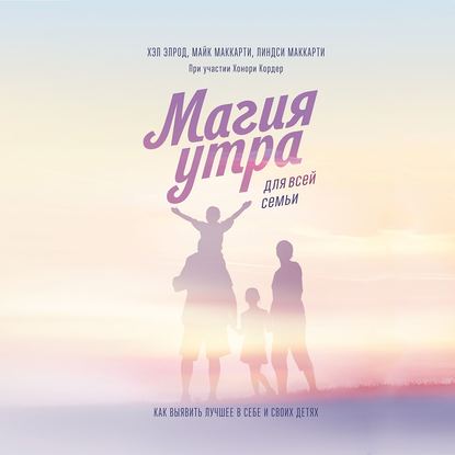 [Аудиокнига] Магия утра для всей семьи. Как выявить лучшее в себе и своих детях (Хэл Элрод)