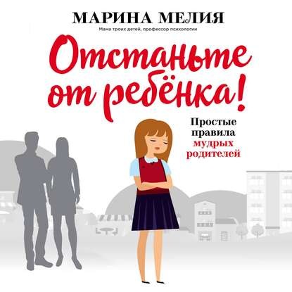 [Аудиокнига] Отстаньте от ребёнка! Простые правила мудрых родителей (Марина Мелия)