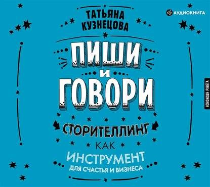 [Аудиокнига] Пиши и говори! Сторителлинг как инструмент для счастья и бизнеса (Татьяна Кузнецова)