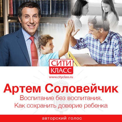 [Аудиокнига] Воспитание без воспитания. Как сохранить доверие ребенка (Артем Соловейчик)