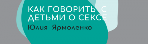 Как и когда говорить с детьми о сексе (Юлия Ярмоленко)