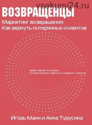 Возвращенцы. Маркетинг возвращения: как вернуть потерянных клиентов (Игорь Манн, Анна Турусина)