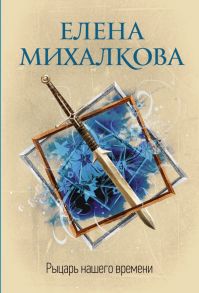 Рыцарь нашего времени - Михалкова Елена Ивановна